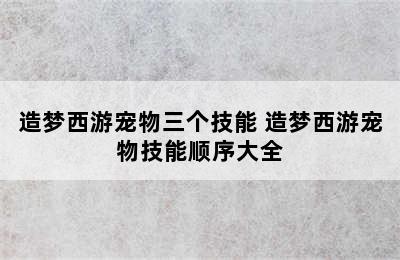 造梦西游宠物三个技能 造梦西游宠物技能顺序大全